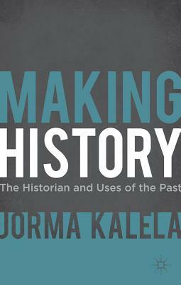 Making History: The Historian and Uses of the Past by Jorma Kalela