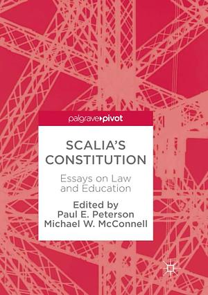 Scalia's Constitution: Essays on Law and Education by Paul E. Peterson, Michael W. McConnell