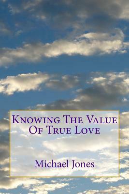 Knowing The Value Of True Love: What it means to say " I Love You " by Michael Jones