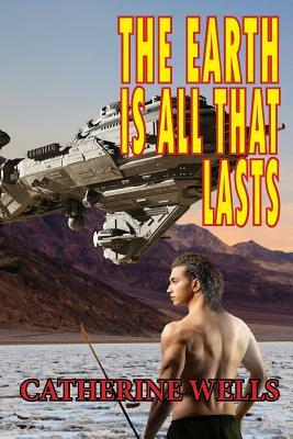 The Earth Is All That Lasts by Catherine Wells