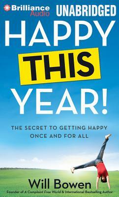 Happy This Year!: The Secret to Getting Happy Once and for All by Will Bowen