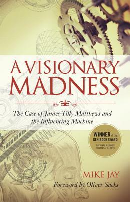 A Visionary Madness: The Case of James Tilly Matthews and the Influencing Machine by Mike Jay