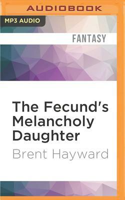 The Fecund's Melancholy Daughter by Brent Hayward