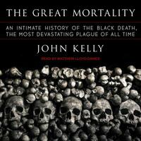 The Great Mortality: An Intimate History of the Black Death, the Most Devastating Plague of All Time by John Kelly
