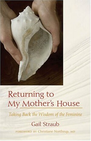 Returning to My Mother's House: Taking Back the Wisdom of the Feminine by Gail Straub
