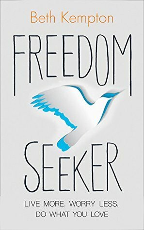 Freedom Seeker: Live More. Worry Less. Do What You Love. by Beth Kempton