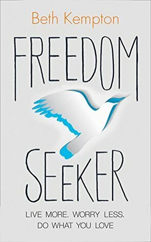 Freedom Seeker: Live More. Worry Less. Do What You Love. by Beth Kempton