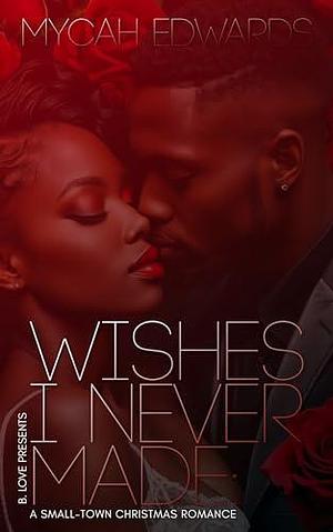 Wishes I Never Made: A Small-Town Christmas Romance by Mycah Edwards, Mycah Edwards