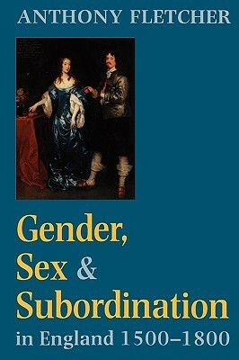 Gender, Sex, and Subordination in England, 1500-1800 by Anthony Fletcher