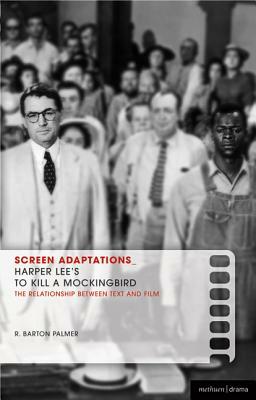 Screen Adaptations: To Kill a Mockingbird: A Close Study of the Relationship Between Text and Film by R. Barton Palmer