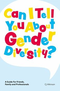 Can I Tell You about Gender Diversity?: A Guide for Friends, Family and Professionals by C.J. Atkinson