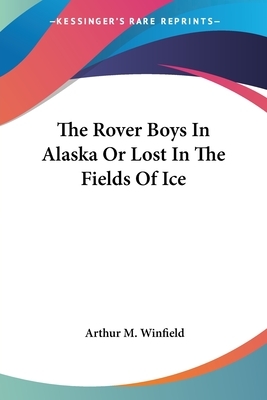 The Rover Boys in Alaska; Or, Lost in the Fields of Ice by Arthur M. Winfield