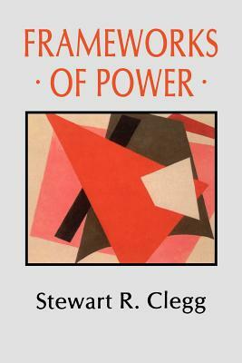 Frameworks of Power by Stewart R. Clegg