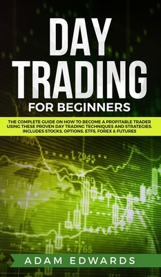 Day Trading for Beginners: The Complete Guide on How to Become a Profitable Trader Using These Proven Day Trading Techniques and Strategies. Incl by Adam Edwards