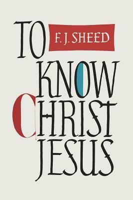To Know Christ Jesus by F. J. Sheed, Frank Sheed