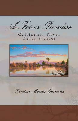 A Fairer Paradise: California River Delta Stories by Randall Marcus Gutierrez