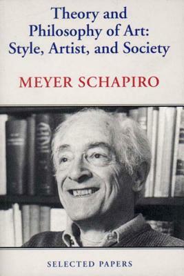 Theory and Philosophy of Art: Style, Artist, and Society by Meyer Schapiro