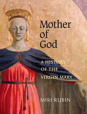 Mother of God: A History of the Virgin Mary by Miri Rubin