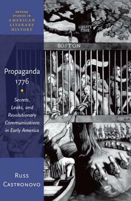 Propaganda 1776: Secrets, Leaks, and Revolutionary Communications in Early America by Russ Castronovo