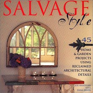 Salvage Style: 45 Home and Garden Projects Using Reclaimed Architectural Details by Dana Irwin, Joe Rhatigan