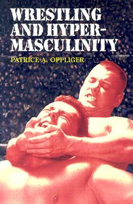 Wrestling and Hypermasculinity by Patrice A. Oppliger