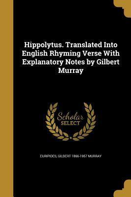 Hippolytus. Translated Into English Rhyming Verse with Explanatory Notes by Gilbert Murray by Euripides, Gilbert Murray