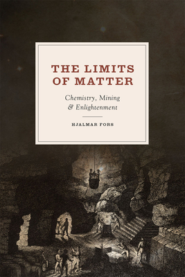 The Limits of Matter: Chemistry, Mining, and Enlightenment by Hjalmar Fors