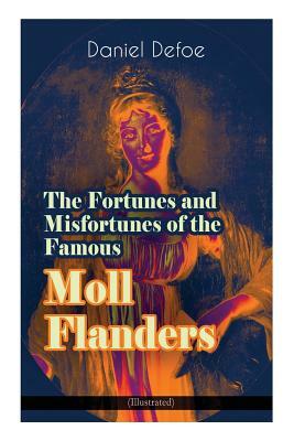 The Fortunes and Misfortunes of the Famous Moll Flanders (Illustrated): Complemented with the Biography of the Author by Daniel Defoe, John W. Dunsmore