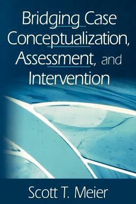 Bridging Case Conceptualization, Assessment, and Intervention by Scott T. Meier