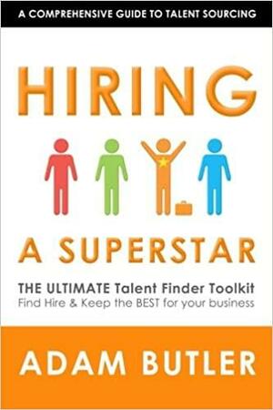 Hiring a Superstar: The Ultimate Talent Finder Toolkit Find, Hire & Keep the Best People for Your Business by Rebecca Emery, Adam Butler