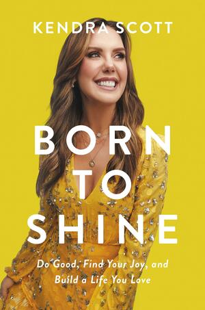 Born to Shine: Do Good, Find Your Joy, and Build a Life You Love by Kendra Scott, Kendra Scott