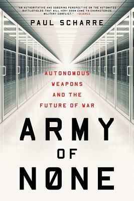 Army of None: Autonomous Weapons and the Future of War by Paul Scharre