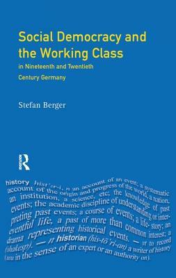 Social Democracy and the Working Class: In Nineteenth- And Twentieth-Century Germany by Stefan Berger