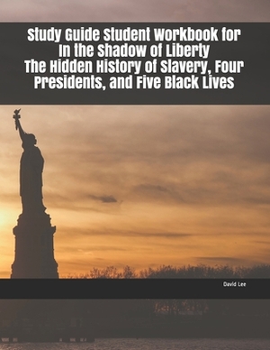 Study Guide Student Workbook for In the Shadow of Liberty The Hidden History of Slavery, Four Presidents, and Five Black Lives by David Lee