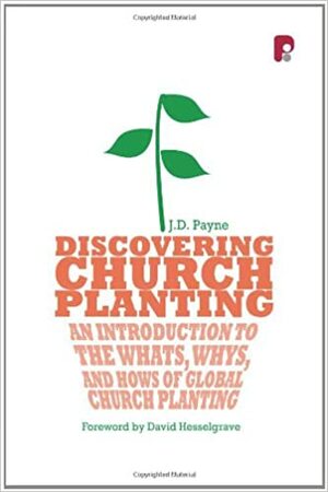 Discovering Church Planting: An Introduction to the Whats, Whys, and Hows of Global Church Planting by J.D. Payne