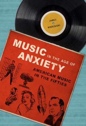 Music in the Age of Anxiety: American Music in the Fifties by James Wierzbicki