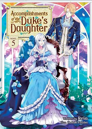 Accomplishments of the Duke's Daughter (Light Novel) Vol. 5 by Hazuki Futaba, Reia