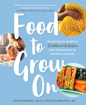 Food to Grow on: The Ultimate Guide to Childhood Nutrition--From Pregnancy to Packed Lunches by Cara Rosenbloom, Sarah Remmer