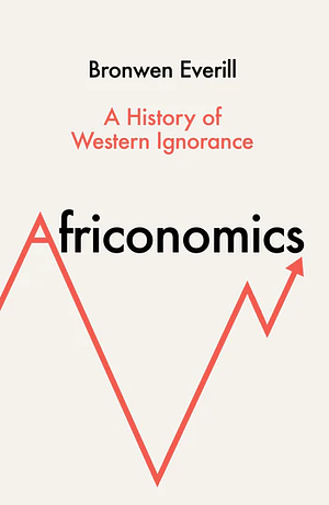 Africonomics: A History of Western Ignorance by Bronwen Everill