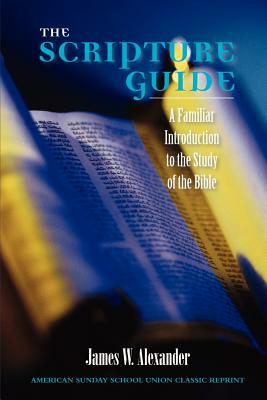 The Scripture Guide: A Familiar Introduction to the Study of the Bible by James W. Alexander