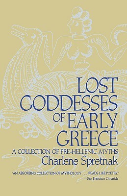 Lost Goddesses of Early Greece: A Collection of Pre-Hellenic Myths by Charlene Spretnak