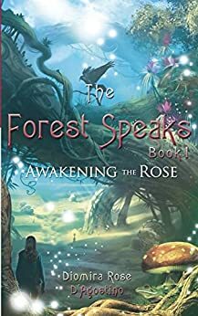 The Forest Speaks: Book 1 Awakening the Rose by Diomira D'Agostino