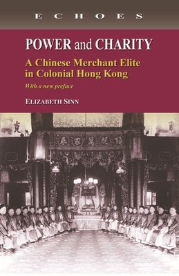 Power and Charity: A Chinese Merchant Elite in Colonial Hong Kong by Elizabeth Sinn