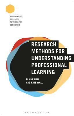 Research Methods for Understanding Professional Learning by Elaine Hall, Kate Wall