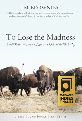 To Lose the Madness: Field Notes on Trauma, Loss and Radical Authenticity by L. M. Browning