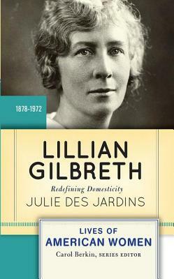 Lillian Gilbreth: Redefining Domesticity by Julie Des Jardins