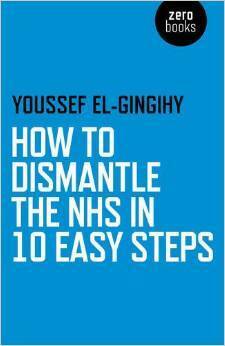 How to Dismantle the NHS in 10 Easy Steps by Youssef El-Gingihy