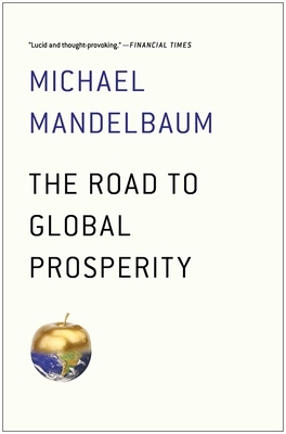 The Road to Global Prosperity by Michael Mandelbaum