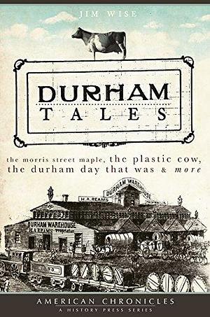 Durham Tales: The Morris Street Maple, the Plastic Cow, the Durham Day that Was & More by Jim Wise, Jim Wise