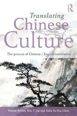 Translating Chinese Culture: The process of Chinese--English translation by Eric Liu, Valerie Pellatt, Yalta Ya Chen